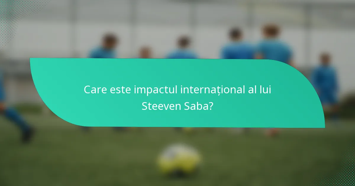 Care este impactul internațional al lui Steeven Saba?