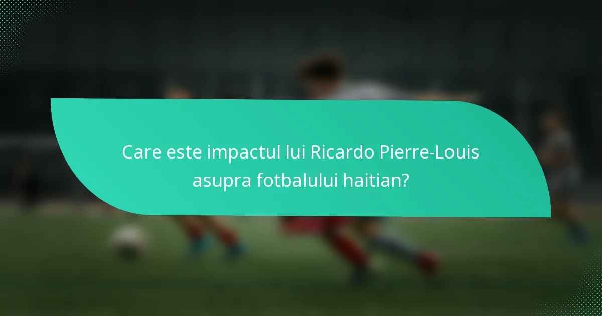 Care este impactul lui Ricardo Pierre-Louis asupra fotbalului haitian?