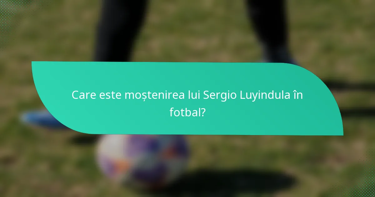 Care este moștenirea lui Sergio Luyindula în fotbal?