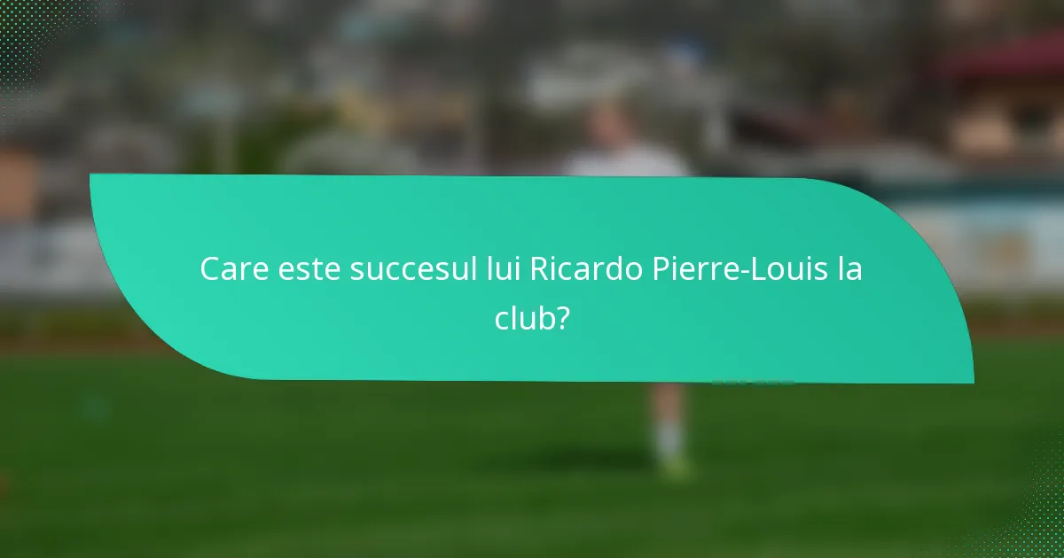 Care este succesul lui Ricardo Pierre-Louis la club?