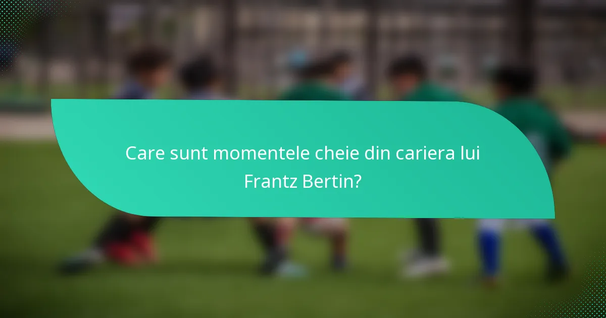 Care sunt momentele cheie din cariera lui Frantz Bertin?