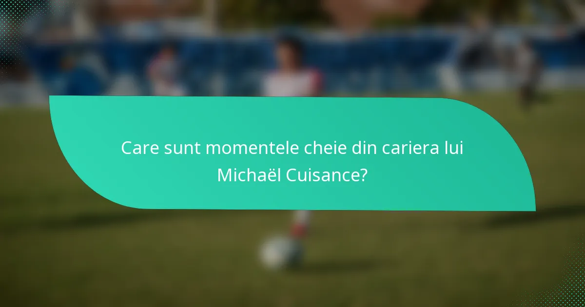 Care sunt momentele cheie din cariera lui Michaël Cuisance?