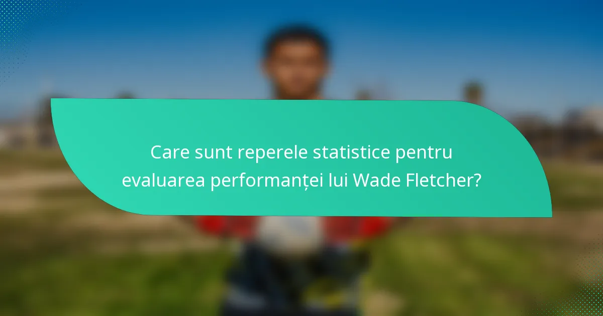 Care sunt reperele statistice pentru evaluarea performanței lui Wade Fletcher?