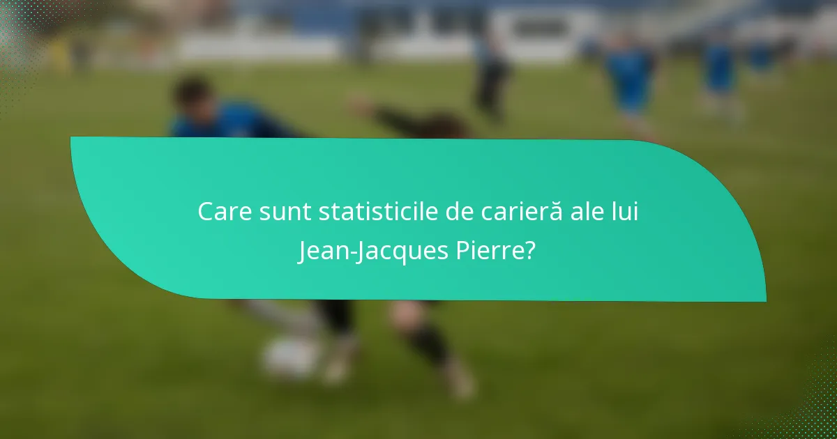 Care sunt statisticile de carieră ale lui Jean-Jacques Pierre?