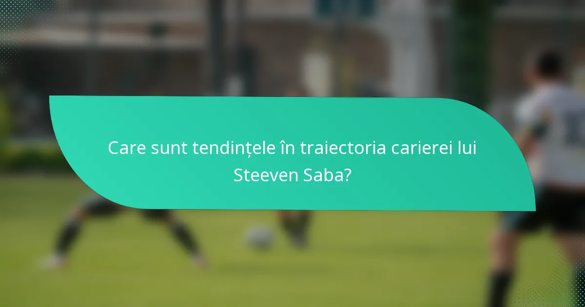 Care sunt tendințele în traiectoria carierei lui Steeven Saba?