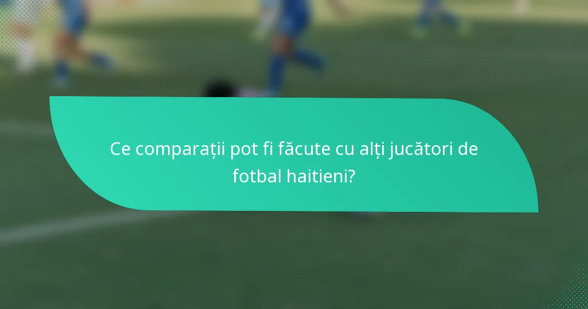 Ce comparații pot fi făcute cu alți jucători de fotbal haitieni?