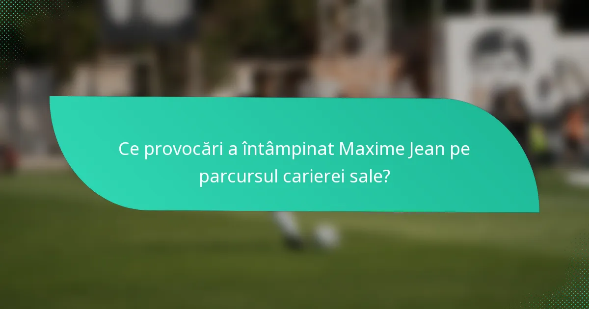 Ce provocări a întâmpinat Maxime Jean pe parcursul carierei sale?