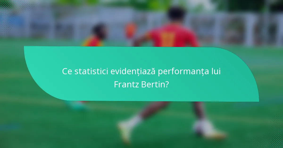Ce statistici evidențiază performanța lui Frantz Bertin?