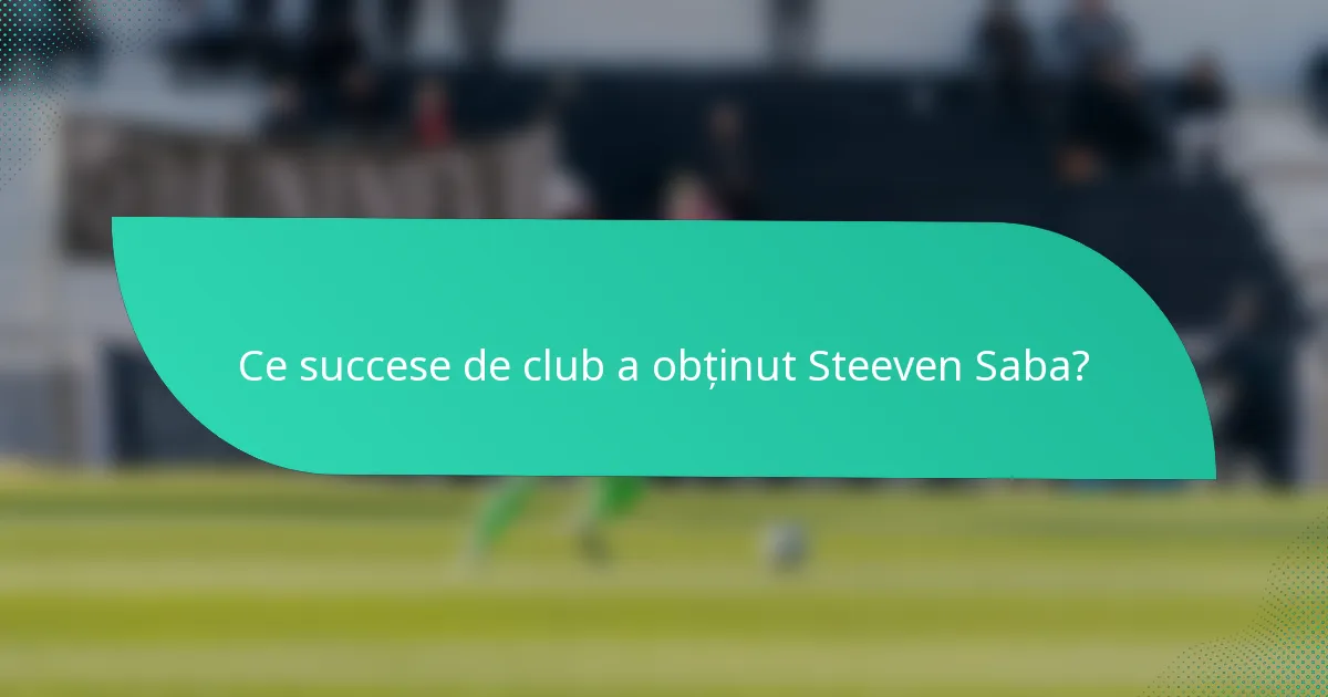 Ce succese de club a obținut Steeven Saba?