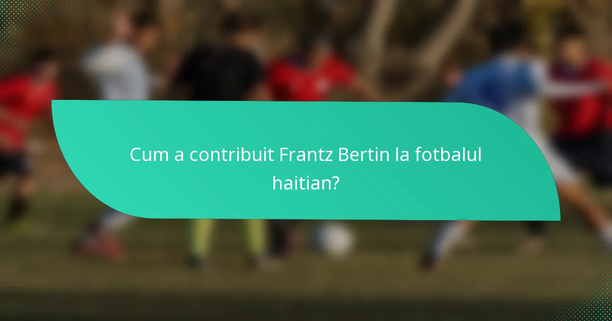 Cum a contribuit Frantz Bertin la fotbalul haitian?