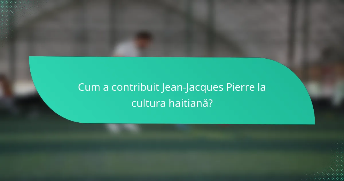 Cum a contribuit Jean-Jacques Pierre la cultura haitiană?