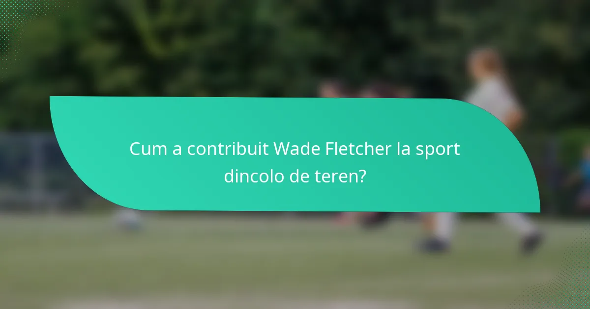 Cum a contribuit Wade Fletcher la sport dincolo de teren?