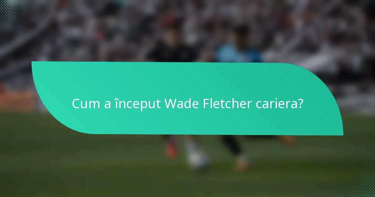 Cum a început Wade Fletcher cariera?