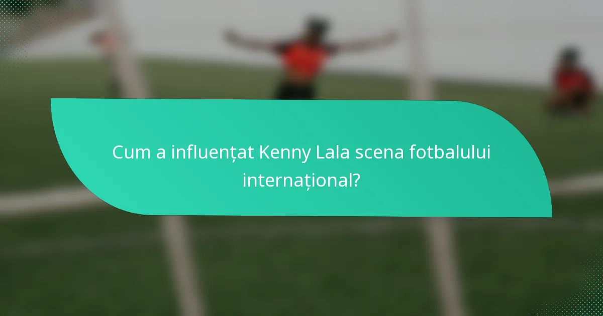 Cum a influențat Kenny Lala scena fotbalului internațional?