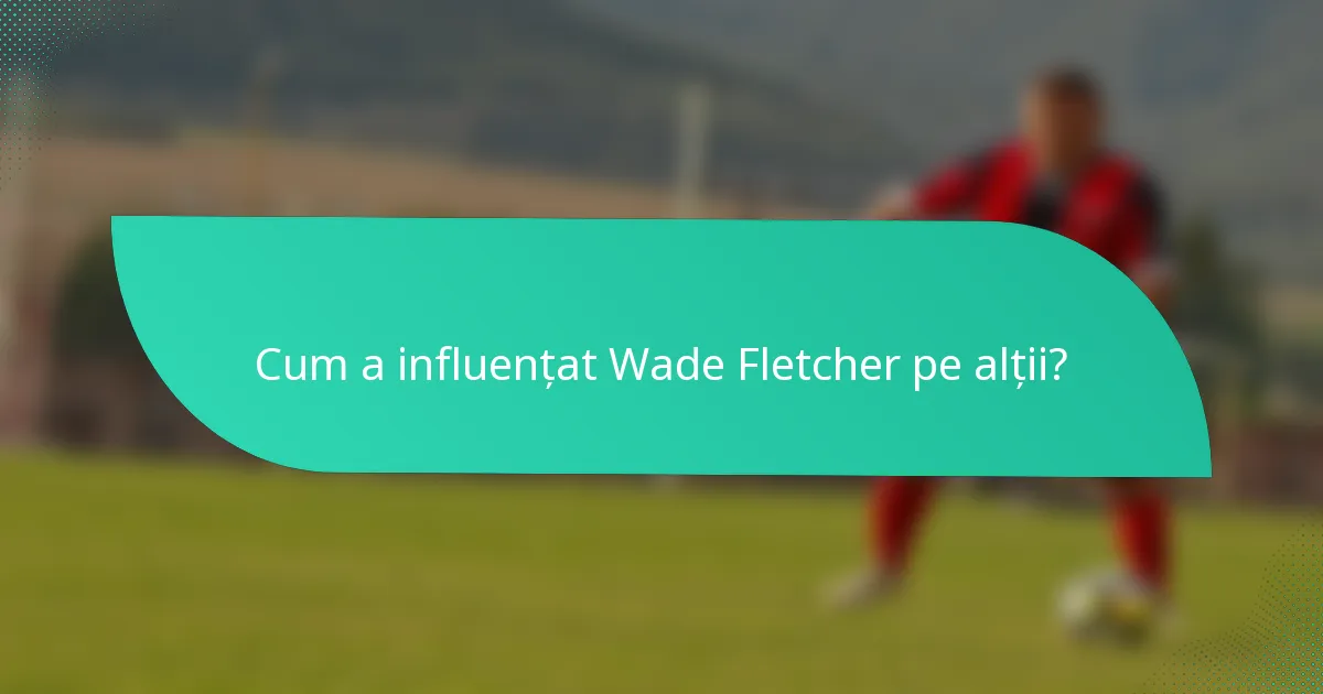 Cum a influențat Wade Fletcher pe alții?