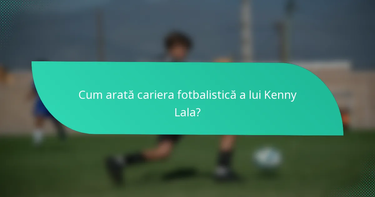 Cum arată cariera fotbalistică a lui Kenny Lala?