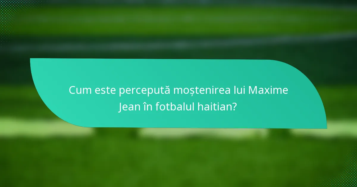 Cum este percepută moștenirea lui Maxime Jean în fotbalul haitian?