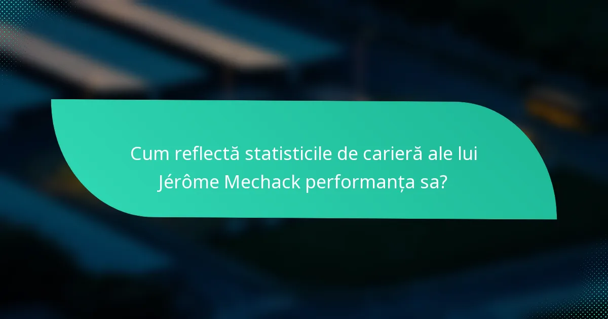 Cum reflectă statisticile de carieră ale lui Jérôme Mechack performanța sa?