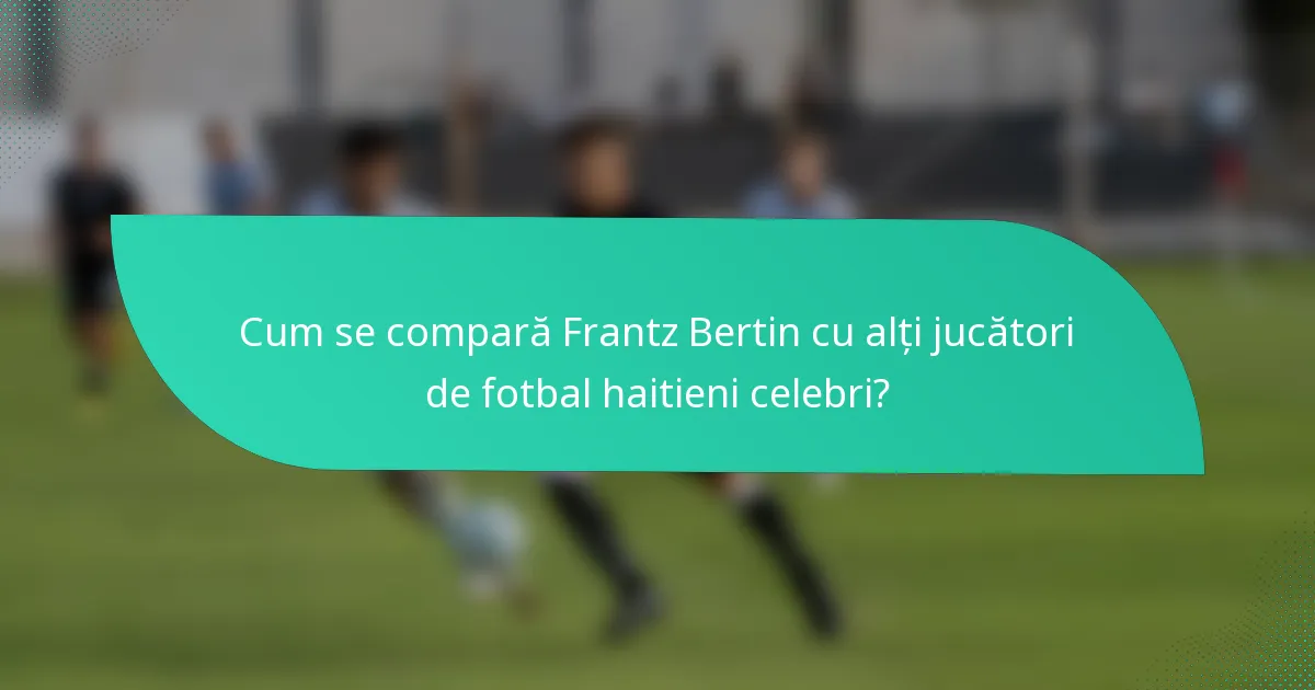 Cum se compară Frantz Bertin cu alți jucători de fotbal haitieni celebri?