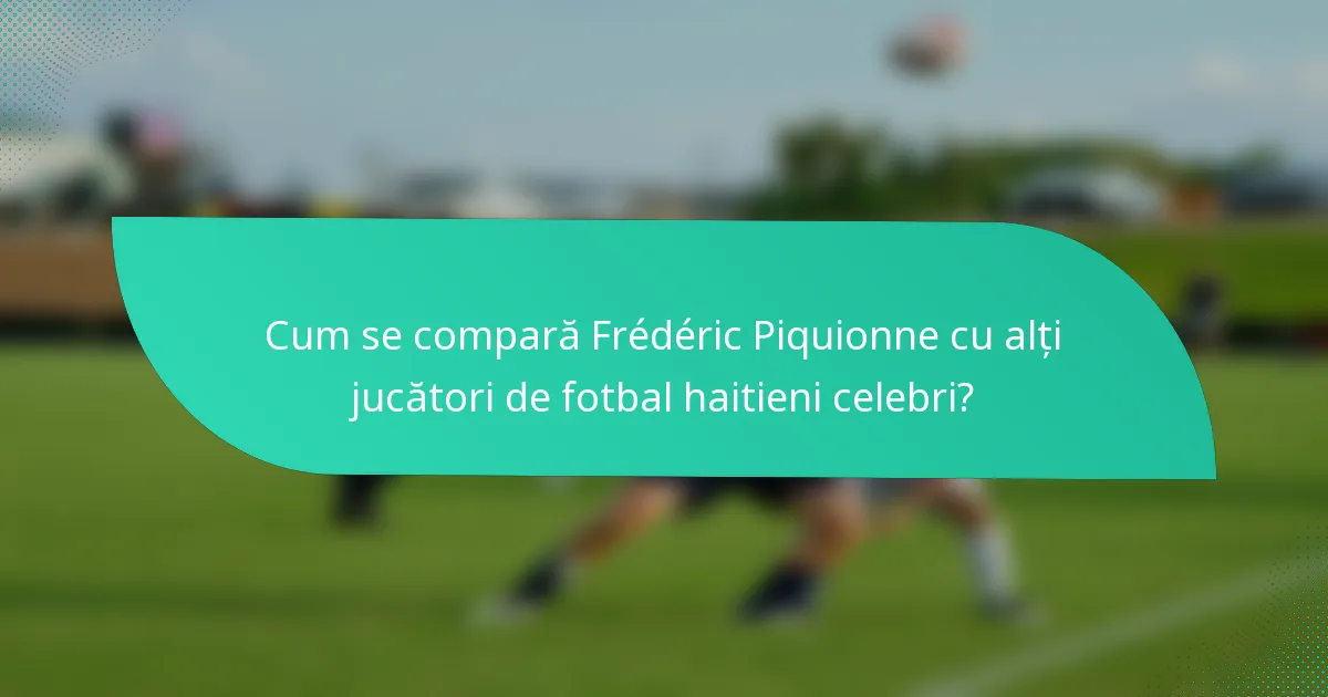 Cum se compară Frédéric Piquionne cu alți jucători de fotbal haitieni celebri?