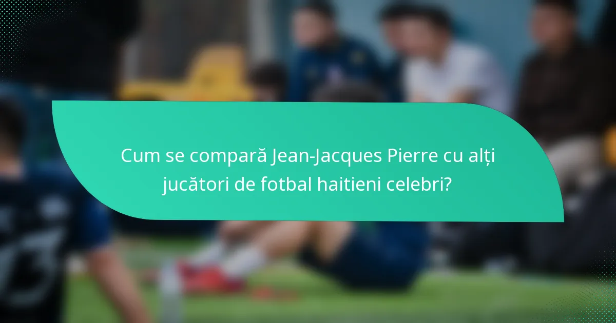 Cum se compară Jean-Jacques Pierre cu alți jucători de fotbal haitieni celebri?