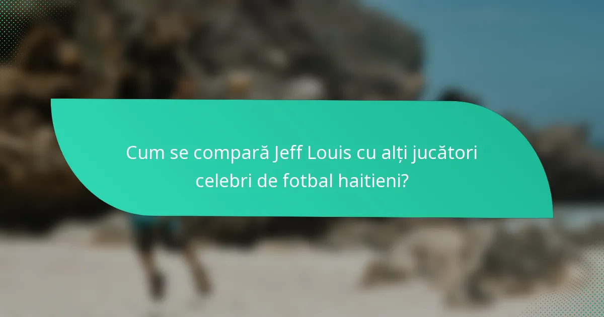 Cum se compară Jeff Louis cu alți jucători celebri de fotbal haitieni?