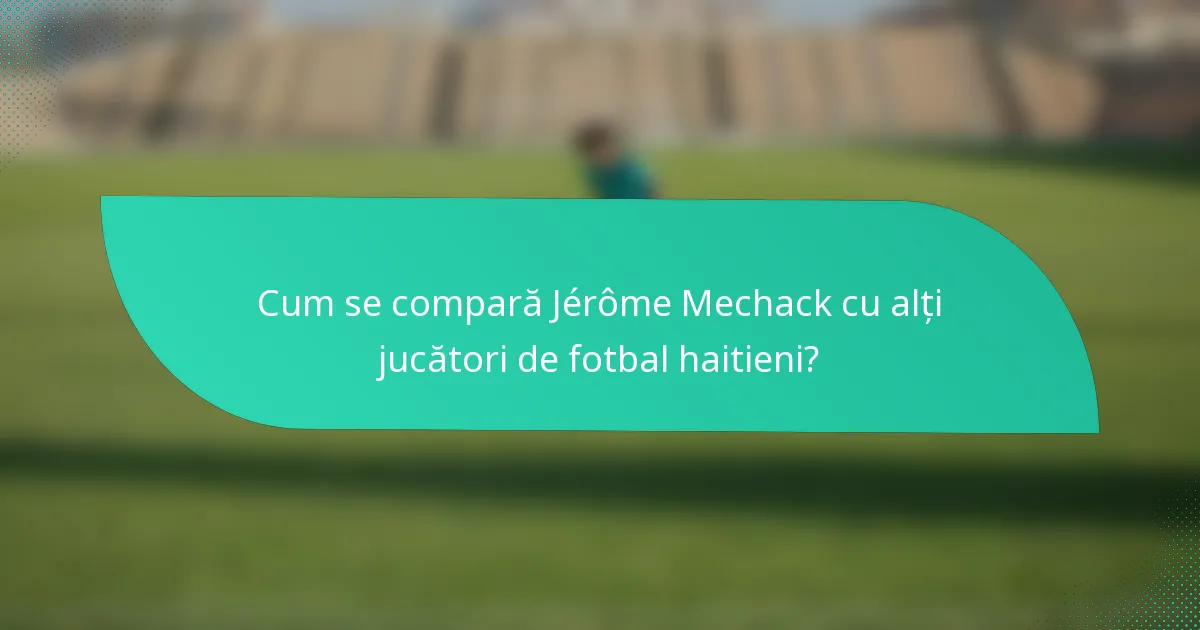 Cum se compară Jérôme Mechack cu alți jucători de fotbal haitieni?