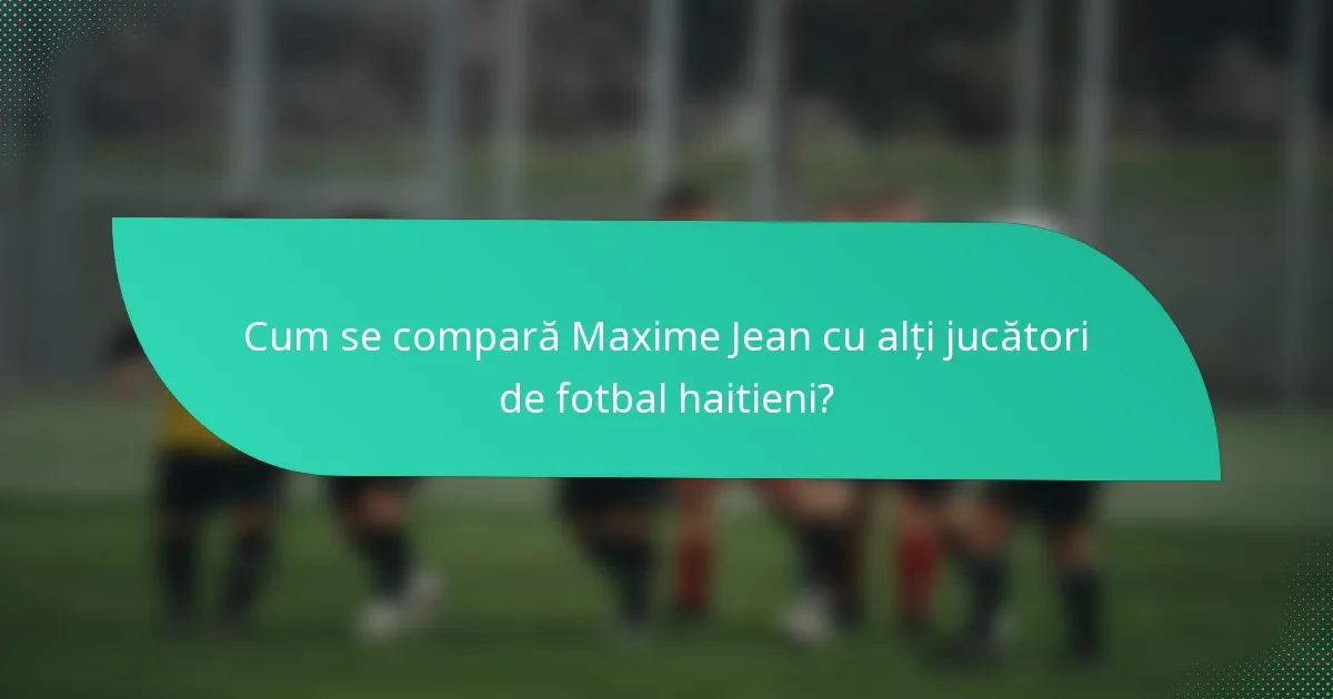Cum se compară Maxime Jean cu alți jucători de fotbal haitieni?