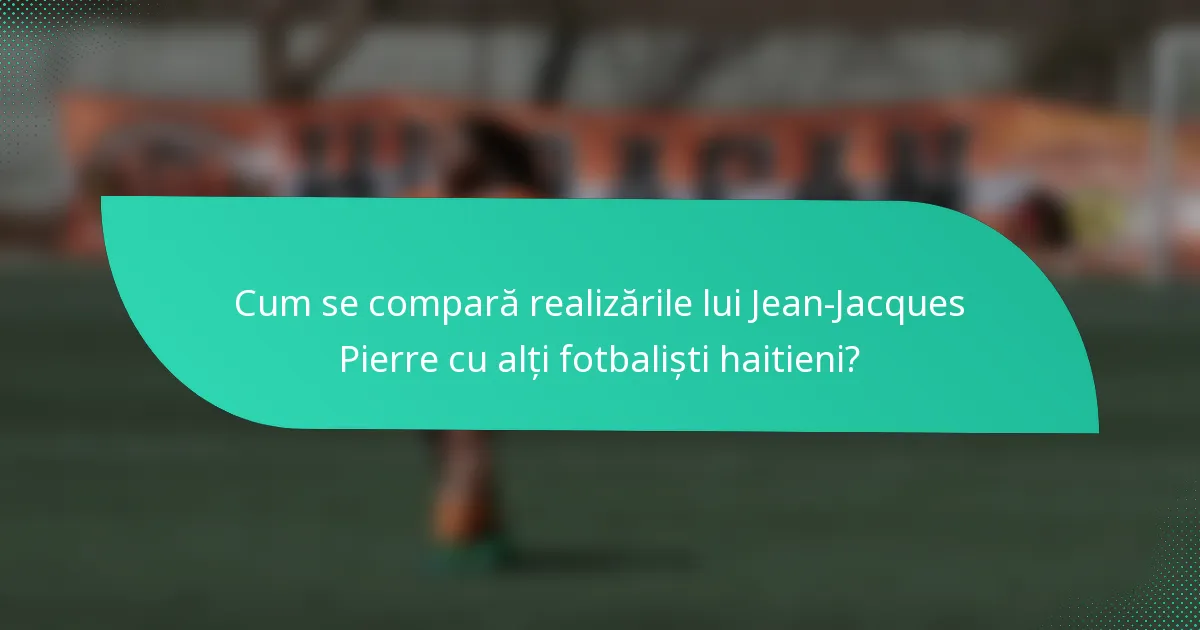 Cum se compară realizările lui Jean-Jacques Pierre cu alți fotbaliști haitieni?