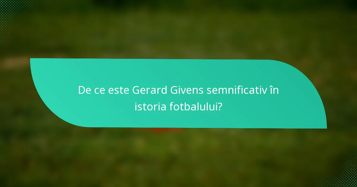 De ce este Gerard Givens semnificativ în istoria fotbalului?