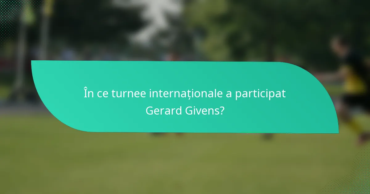În ce turnee internaționale a participat Gerard Givens?