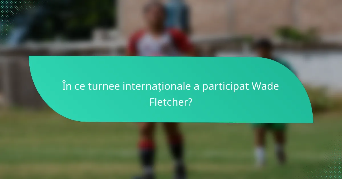 În ce turnee internaționale a participat Wade Fletcher?